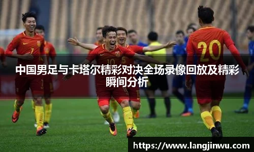 中国男足与卡塔尔精彩对决全场录像回放及精彩瞬间分析